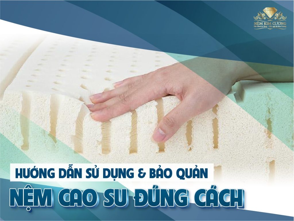 HƯỚNG DẪN SỬ DỤNG & BẢO QUẢN NỆM CAO SU ĐÚNG CÁCH